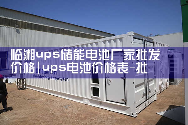 临湘ups储能电池厂家批发价格