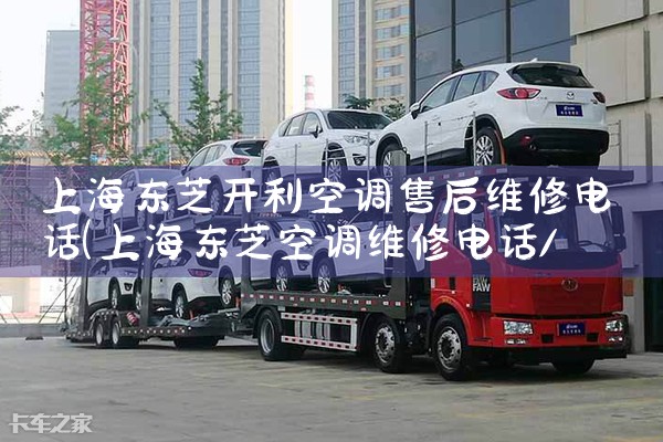 上海东芝开利空调售后维修电话|同城维修客服中心