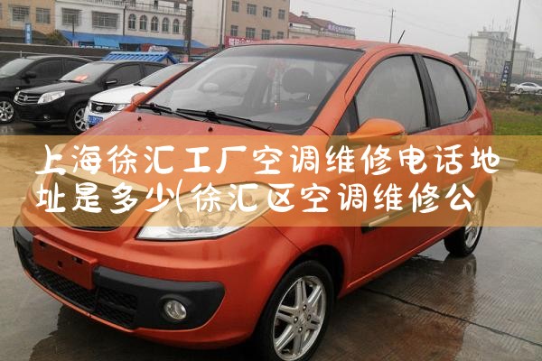 上海徐汇工厂空调维修电话地址是多少|7*24小时上门维修服务