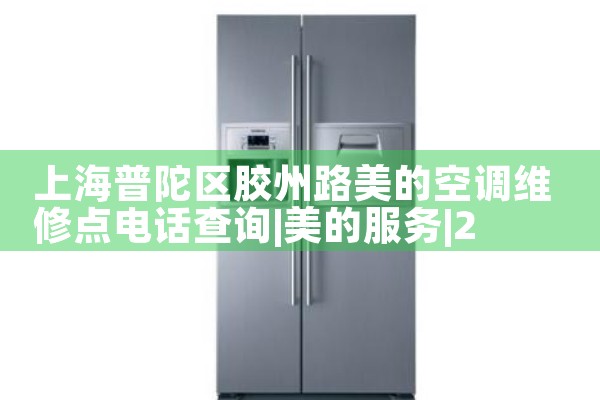 上海普陀区胶州路美的空调维修点电话查询|24小时维修电话