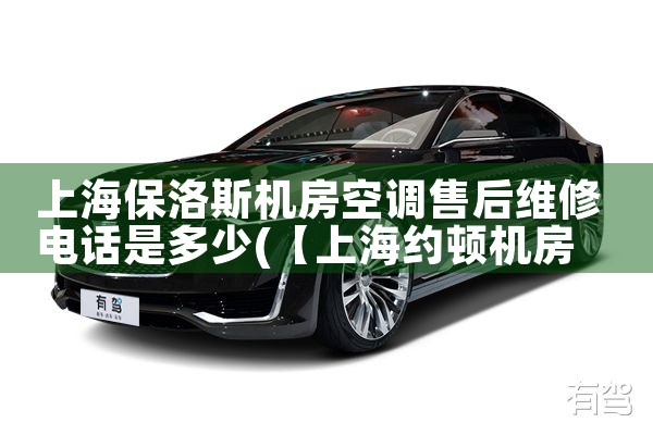 上海保洛斯机房空调售后维修电话是多少|7*24小时上门维修服务